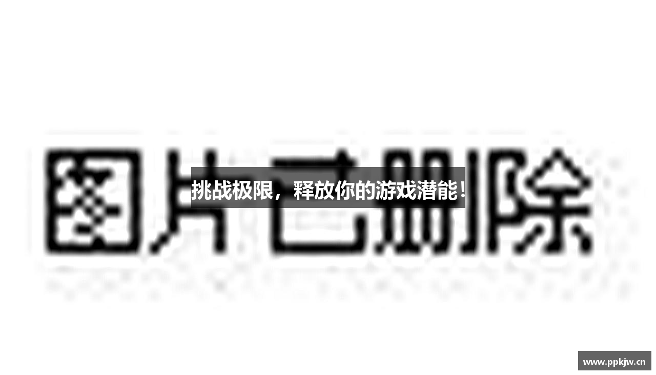 挑战极限，释放你的游戏潜能！
